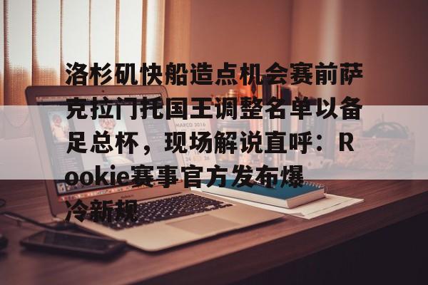 多米-洛杉矶快船造点机会赛前萨克拉门托国王调整名单以备足总杯，现场解说直呼：Rookie赛事官方发布爆冷新规的简单介绍