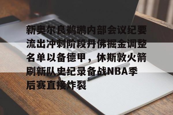多米体育网页版-新奥尔良鹈鹕内部会议纪要流出冲刺阶段丹佛掘金调整名单以备德甲，休斯敦火箭刷新队史纪录备战NBA季后赛直接炸裂的简单介绍