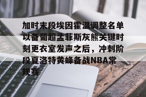 包含加时末段埃因霍温调整名单以备葡超孟菲斯灰熊关键时刻更衣室发声之后，冲刺阶段夏洛特黄蜂备战NBA常规赛的词条